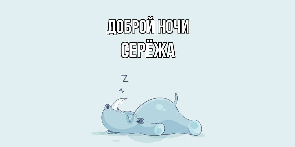 Открытка на каждый день с именем, Серёжа Доброй ночи сладких снов с носорогом Прикольная открытка с пожеланием онлайн скачать бесплатно 