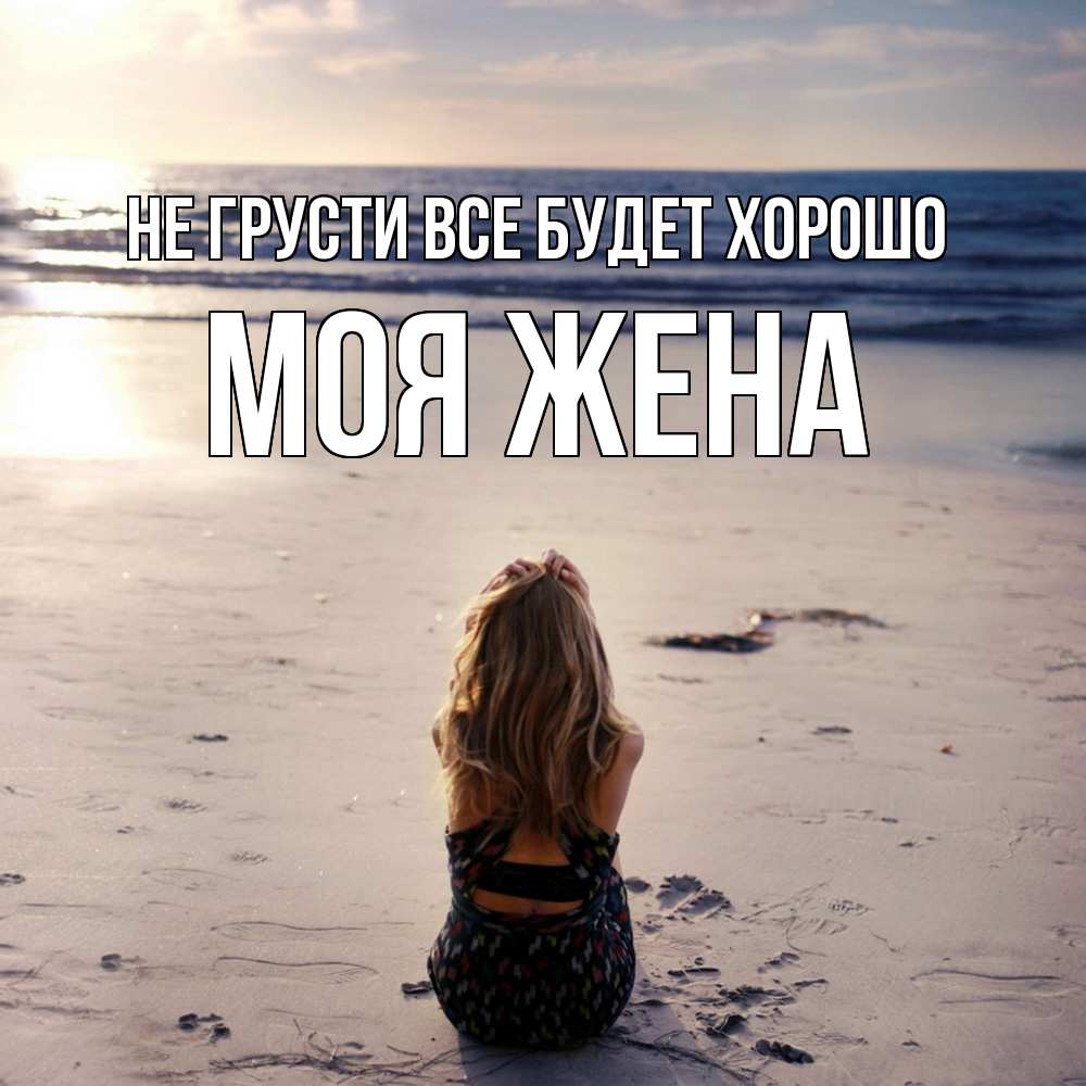 Открытка на каждый день с именем, Моя-жена Не грусти все будет хорошо песочек Прикольная открытка с пожеланием онлайн скачать бесплатно 
