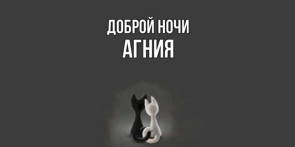 Открытка на каждый день с именем, Агния Доброй ночи коты Прикольная открытка с пожеланием онлайн скачать бесплатно 