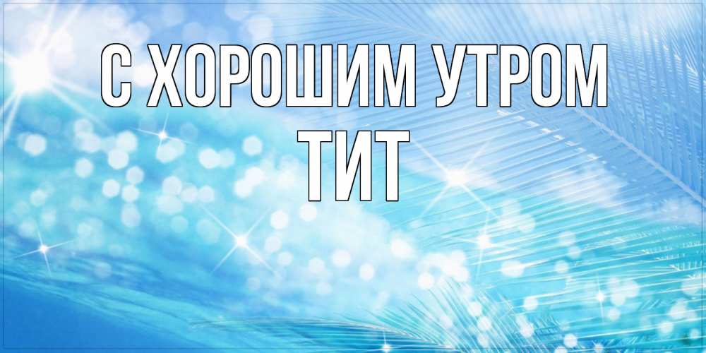 Открытка на каждый день с именем, Тит С хорошим утром красивое утро на фоне воды Прикольная открытка с пожеланием онлайн скачать бесплатно 
