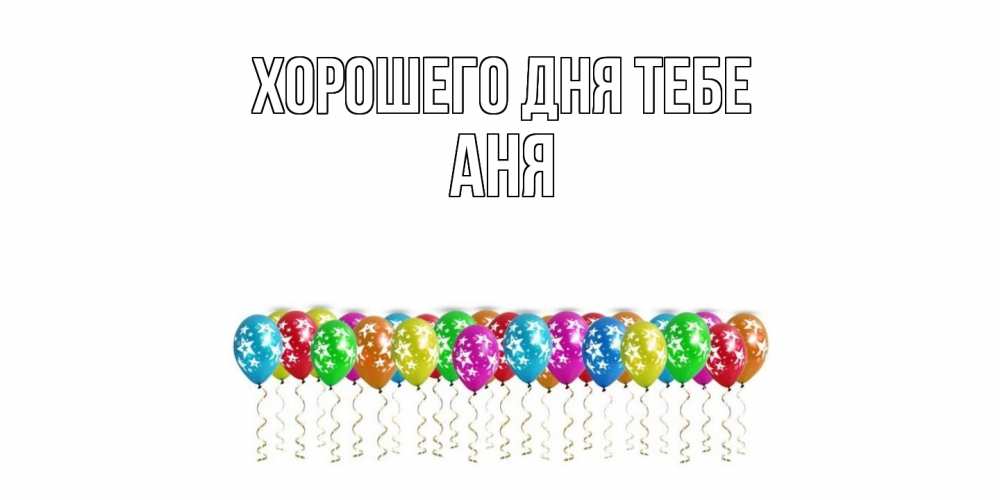 Открытка на каждый день с именем, Аня Хорошего дня тебе прекрасного дня Прикольная открытка с пожеланием онлайн скачать бесплатно 