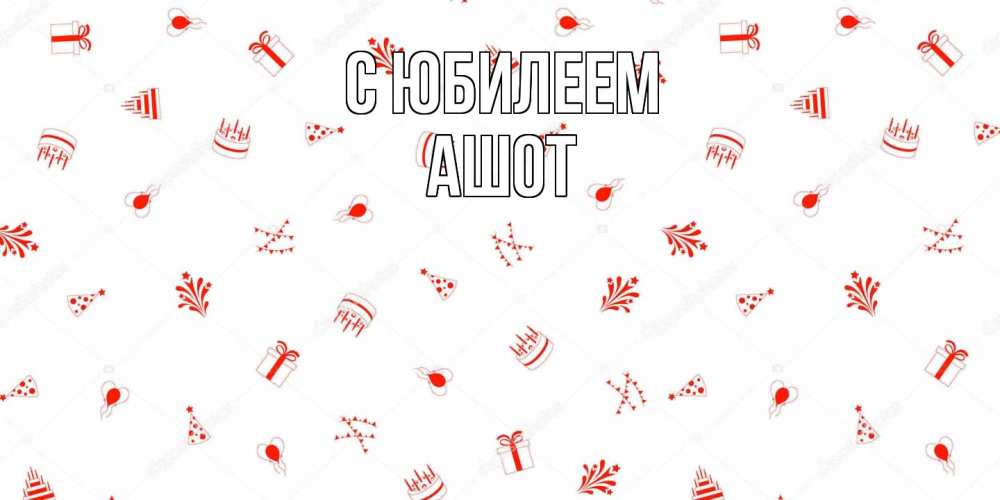 Открытка на каждый день с именем, Ашот C юбилеем открытка с заливкой Прикольная открытка с пожеланием онлайн скачать бесплатно 