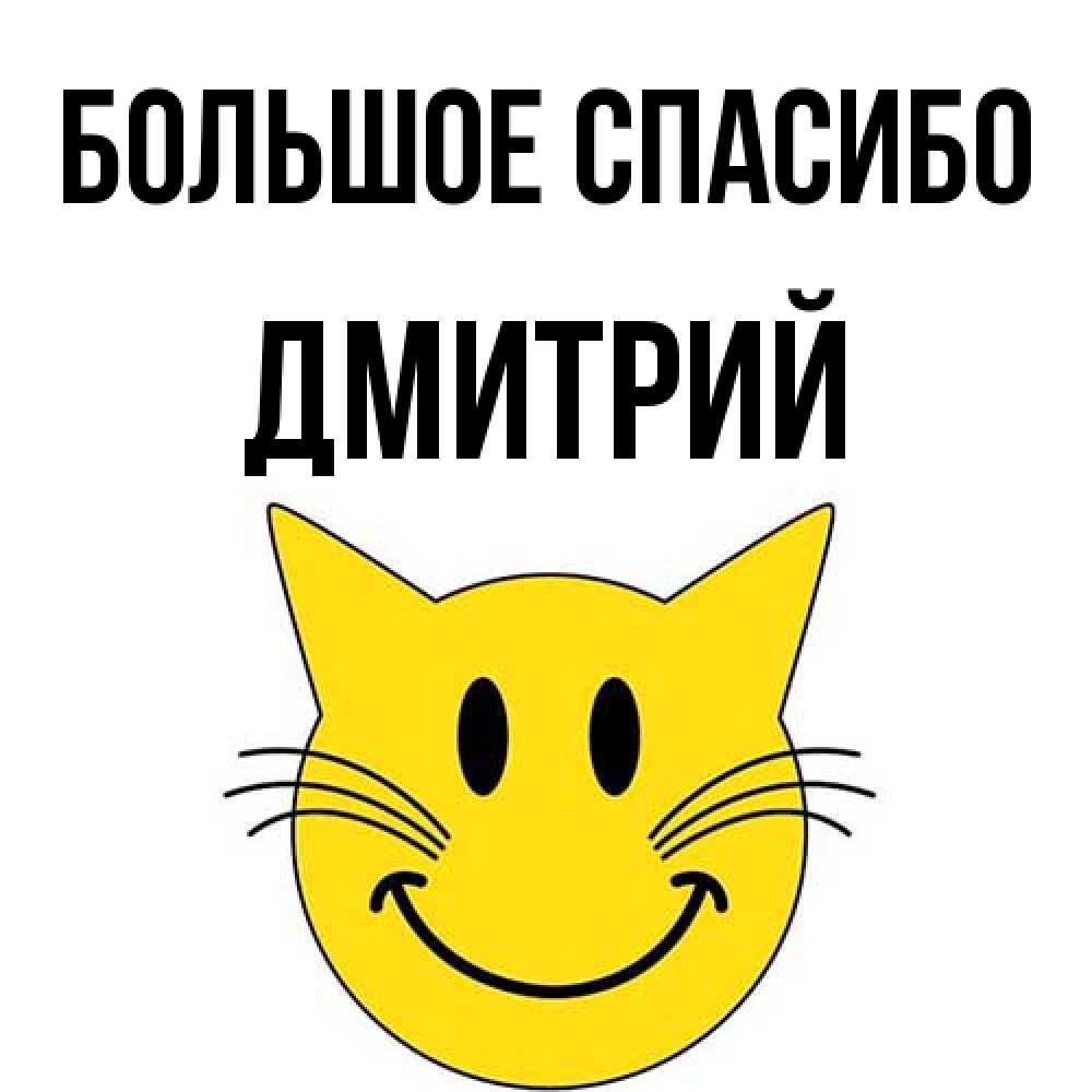 Открытка на каждый день с именем, Дмитрий Большое спасибо улыбающийся смайл кот Прикольная открытка с пожеланием онлайн скачать бесплатно 