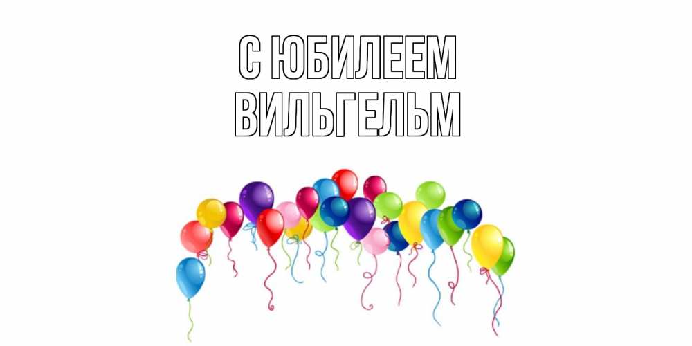 Открытка на каждый день с именем, Вильгельм C юбилеем Воздушные шары, ленты Прикольная открытка с пожеланием онлайн скачать бесплатно 