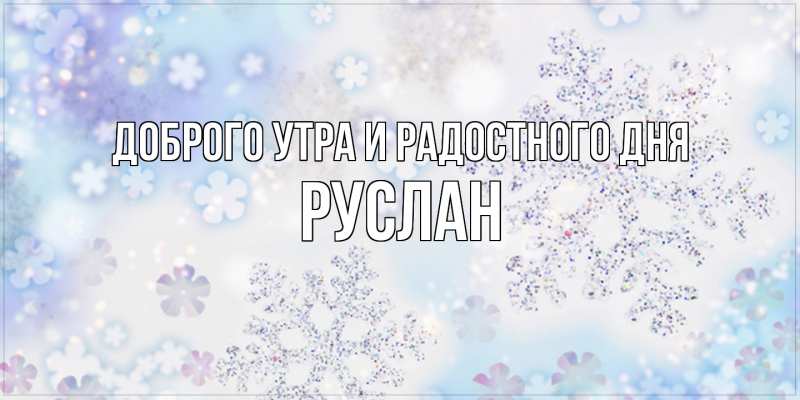 Картинка Доброго утра и радостного дня, Руслан