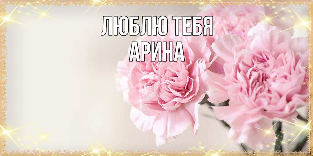 Открытка на каждый день с именем, Арина Люблю тебя открытка с розовыми цветами в рамочке с подписью на 8 марта Прикольная открытка с пожеланием онлайн скачать бесплатно 