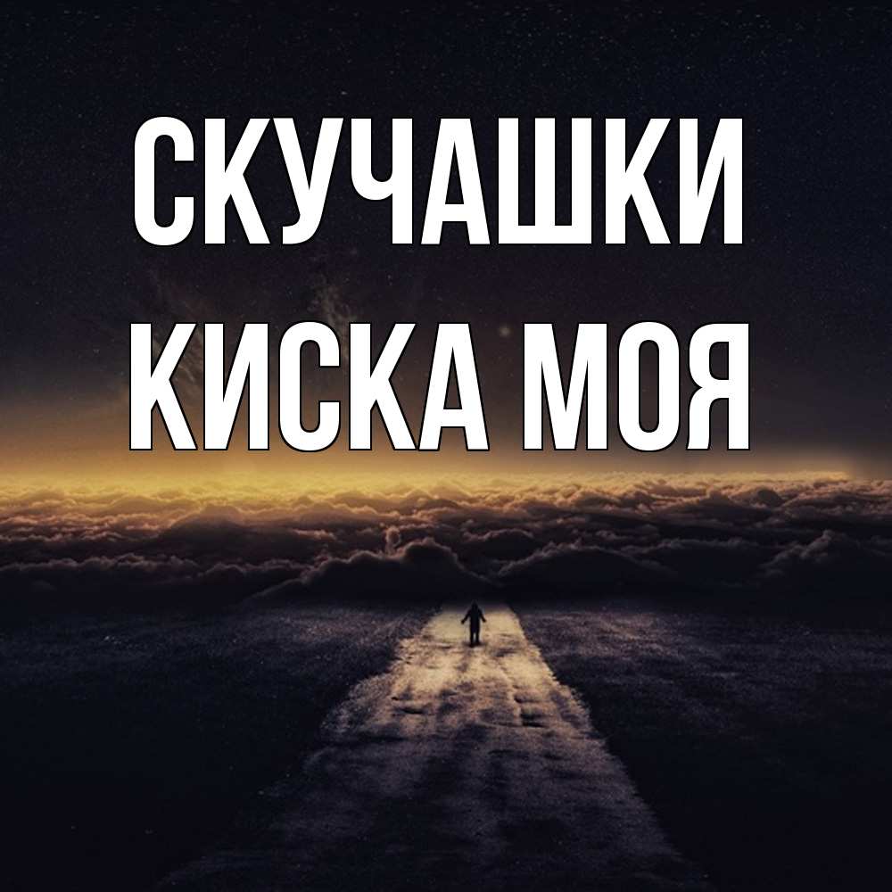 Открытка на каждый день с именем, Киска-моя Скучашки идем Прикольная открытка с пожеланием онлайн скачать бесплатно 