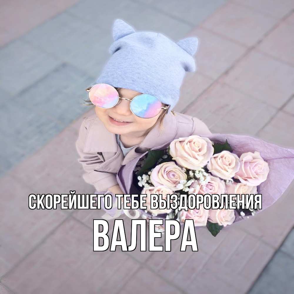 Открытка на каждый день с именем, Валера Скорейшего тебе выздоровления букет роз и ребенок Прикольная открытка с пожеланием онлайн скачать бесплатно 