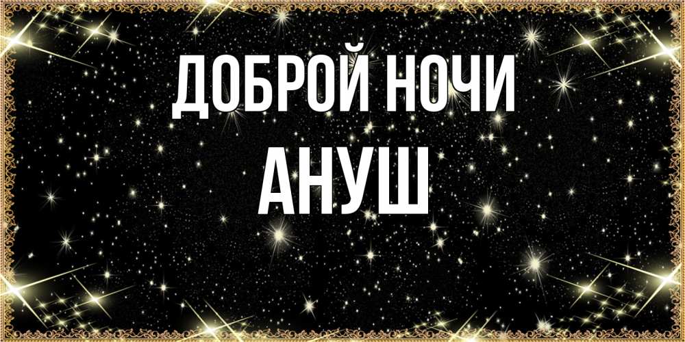 Открытка на каждый день с именем, Ануш Доброй ночи засыпаем под звездами Прикольная открытка с пожеланием онлайн скачать бесплатно 