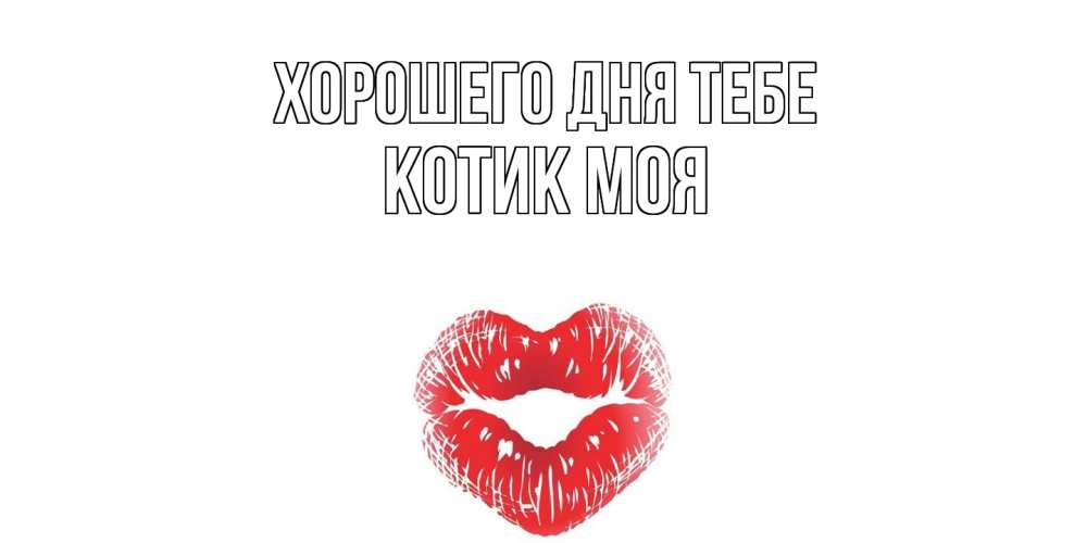 Открытка на каждый день с именем, Котик-моя Хорошего дня тебе Поцелуй Прикольная открытка с пожеланием онлайн скачать бесплатно 