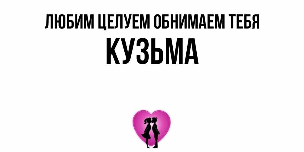 Открытка на каждый день с именем, Кузьма Любим целуем обнимаем тебя поцелуй Прикольная открытка с пожеланием онлайн скачать бесплатно 