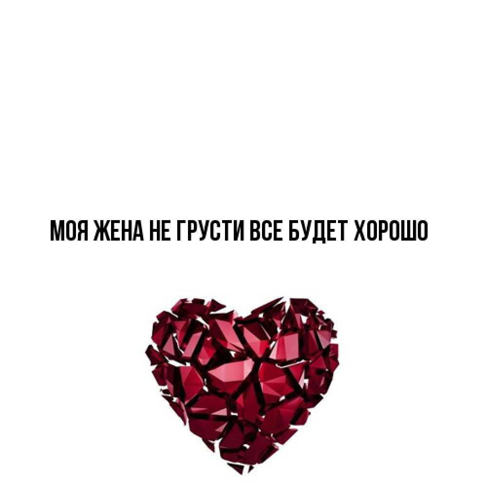 Открытка на каждый день с именем, Моя-жена Не грусти все будет хорошо рубиновое сердечко Прикольная открытка с пожеланием онлайн скачать бесплатно 