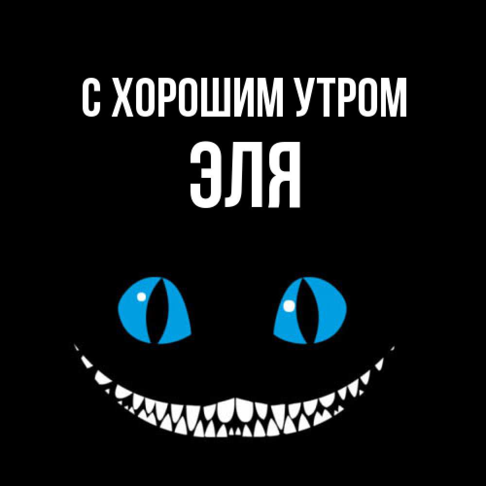 Открытка на каждый день с именем, Эля С хорошим утром голубые глаза и зубки Прикольная открытка с пожеланием онлайн скачать бесплатно 