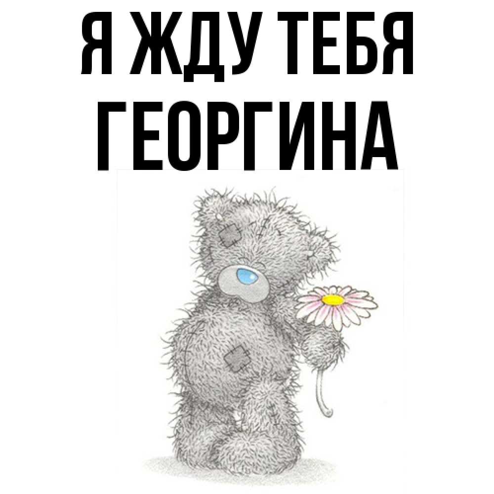 Открытка на каждый день с именем, Георгина Я жду тебя мысли только о тебе Прикольная открытка с пожеланием онлайн скачать бесплатно 