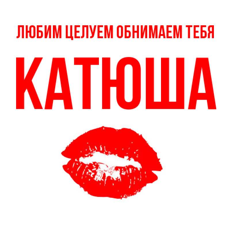 Открытка с именем, Катюша, Любим целуем обнимаем тебя