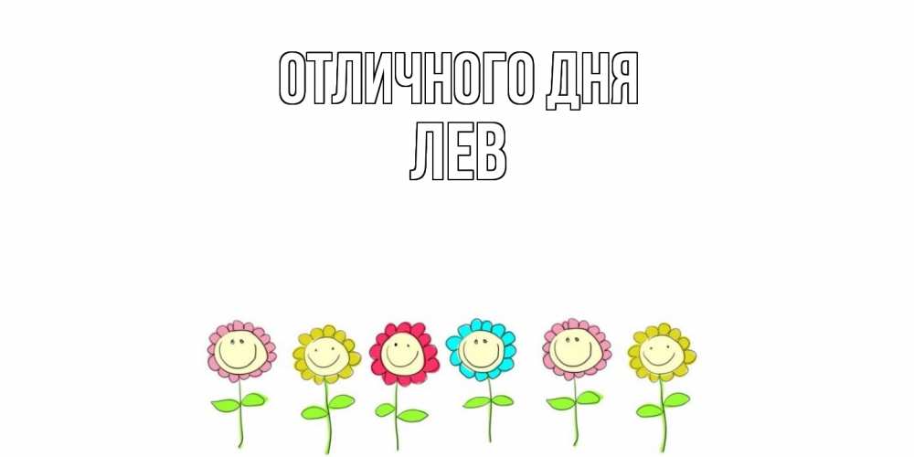Открытка на каждый день с именем, Лев Отличного дня улыбка, цветы Прикольная открытка с пожеланием онлайн скачать бесплатно 
