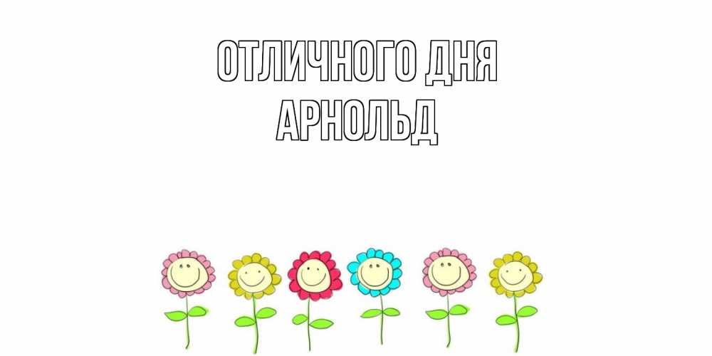 Открытка на каждый день с именем, Арнольд Отличного дня улыбка, цветы Прикольная открытка с пожеланием онлайн скачать бесплатно 
