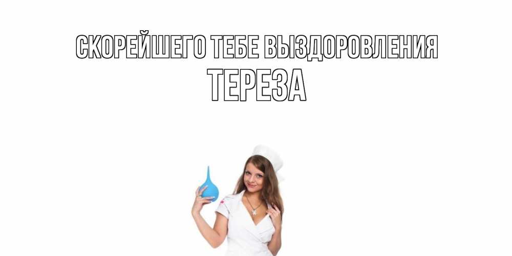 Открытка на каждый день с именем, Тереза Скорейшего тебе выздоровления клизма Прикольная открытка с пожеланием онлайн скачать бесплатно 