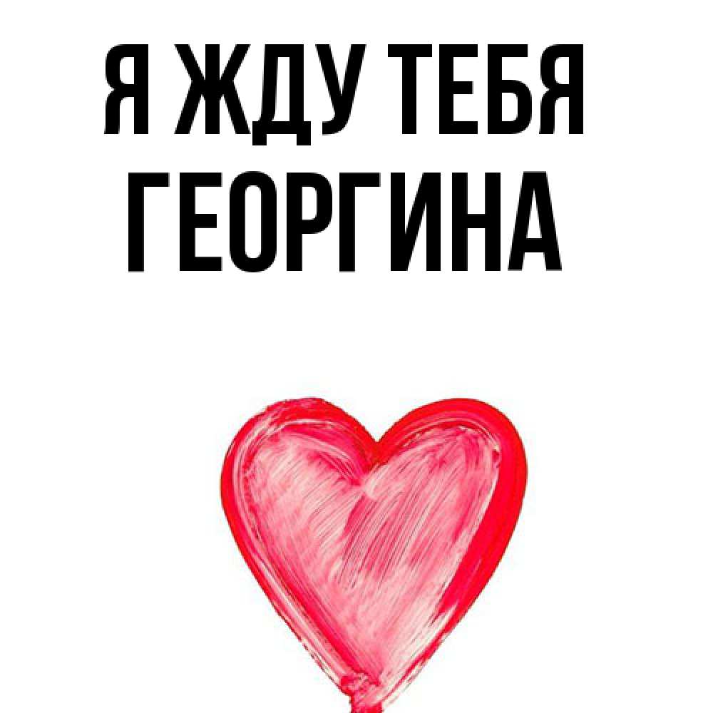 Открытка на каждый день с именем, Георгина Я жду тебя для влюбленных Прикольная открытка с пожеланием онлайн скачать бесплатно 