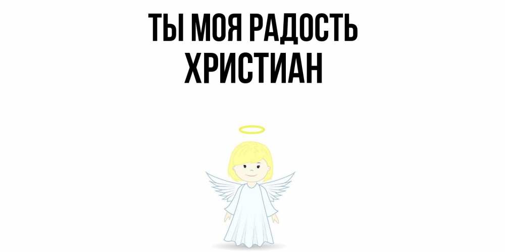 Открытка на каждый день с именем, Христиан Ты моя радость ангел Прикольная открытка с пожеланием онлайн скачать бесплатно 