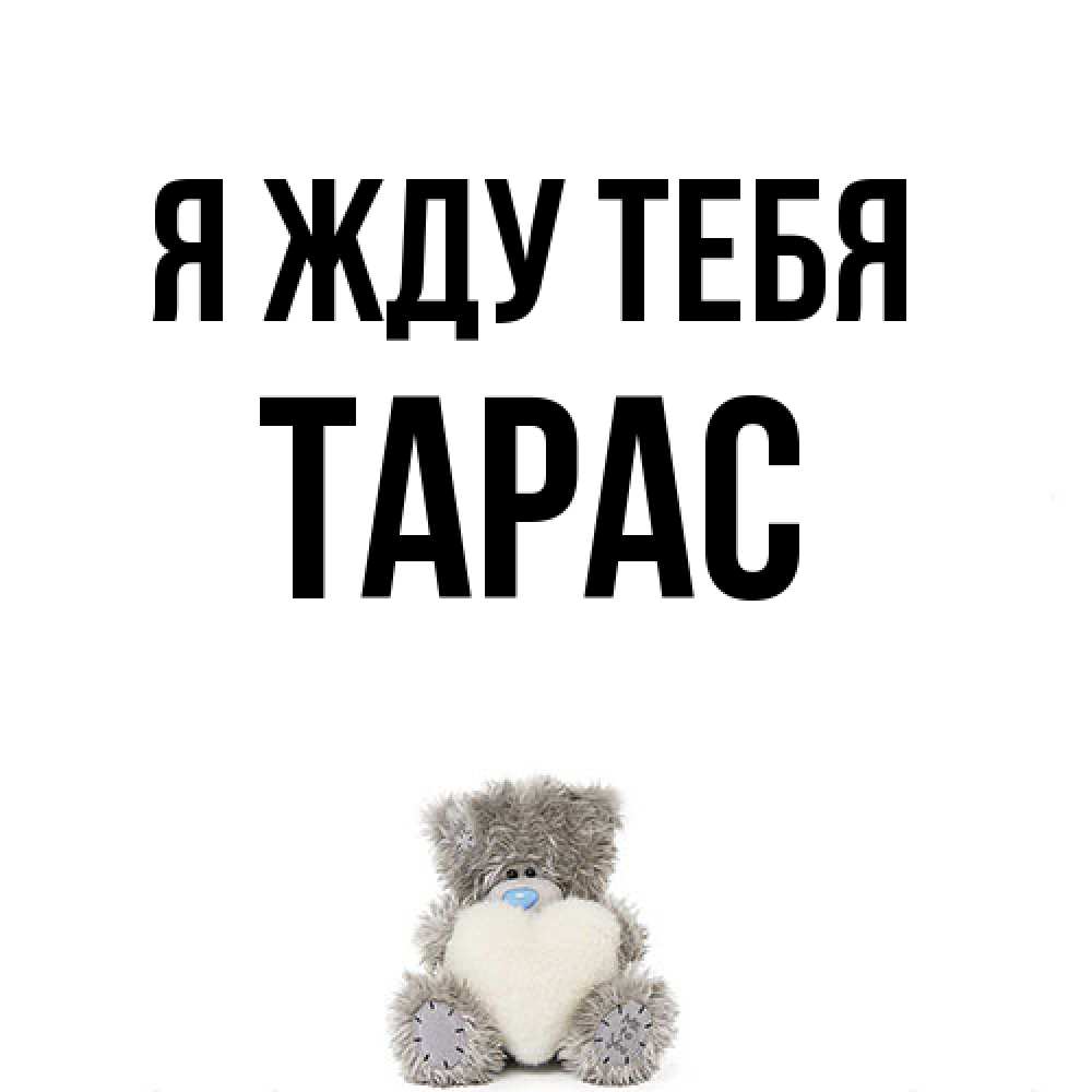 Открытка на каждый день с именем, Тарас Я жду тебя тедди с сердечком для любимой Прикольная открытка с пожеланием онлайн скачать бесплатно 