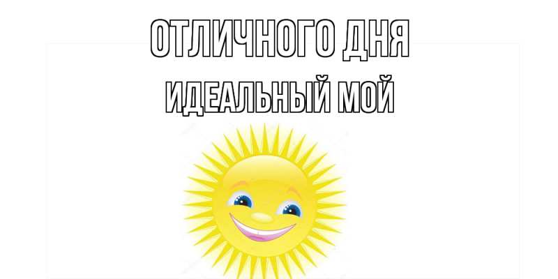 Картинка Отличного дня, Идеальный мой