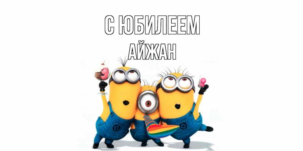 Открытка на каждый день с именем, Айжан C юбилеем миньоны Прикольная открытка с пожеланием онлайн скачать бесплатно 