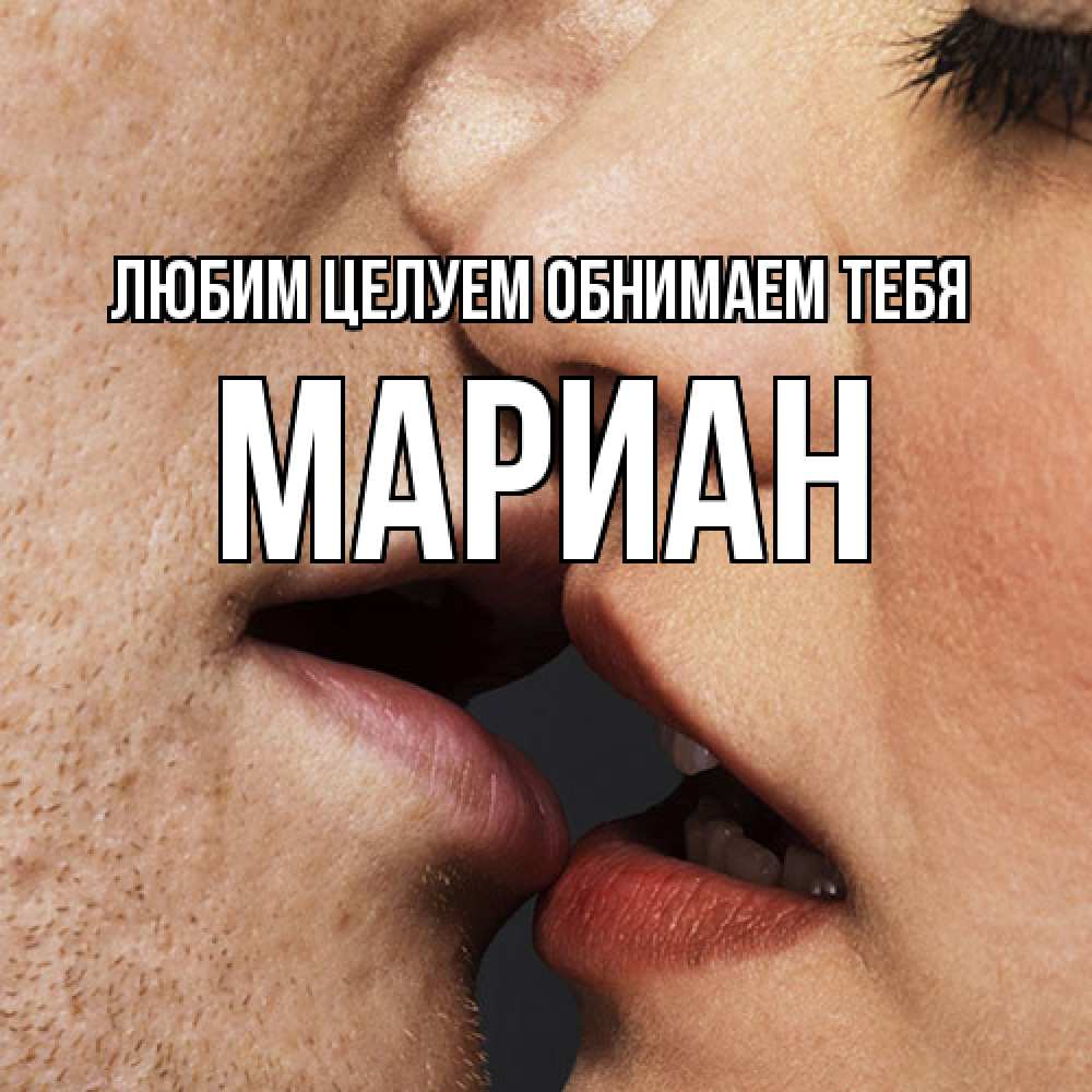 Открытка на каждый день с именем, Мариан Любим целуем обнимаем тебя поцелуй с подписью Прикольная открытка с пожеланием онлайн скачать бесплатно 