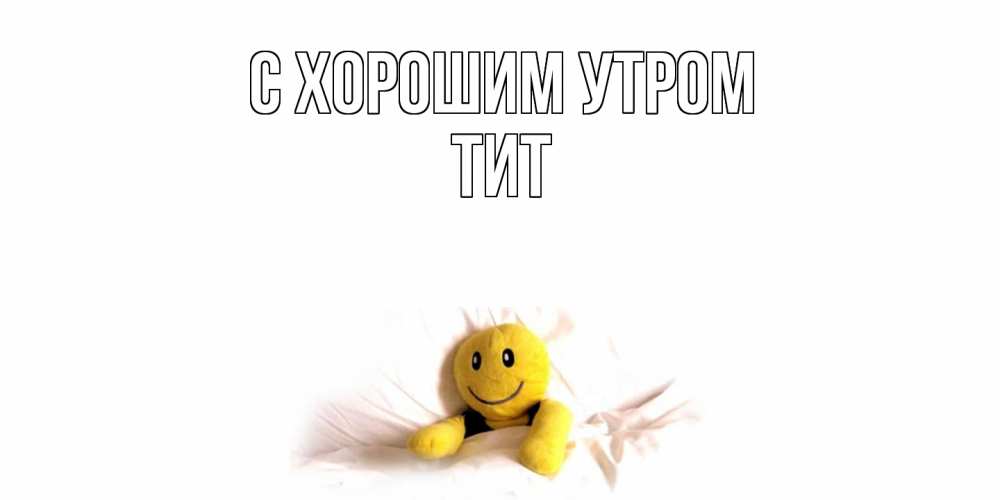 Открытка на каждый день с именем, Тит С хорошим утром смайл, кровать Прикольная открытка с пожеланием онлайн скачать бесплатно 