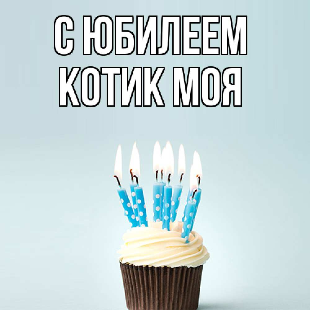 Открытка на каждый день с именем, Котик-моя C юбилеем вкусное Прикольная открытка с пожеланием онлайн скачать бесплатно 
