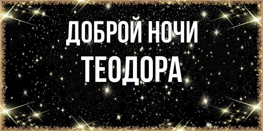 Открытка на каждый день с именем, Теодора Доброй ночи засыпаем под звездами Прикольная открытка с пожеланием онлайн скачать бесплатно 