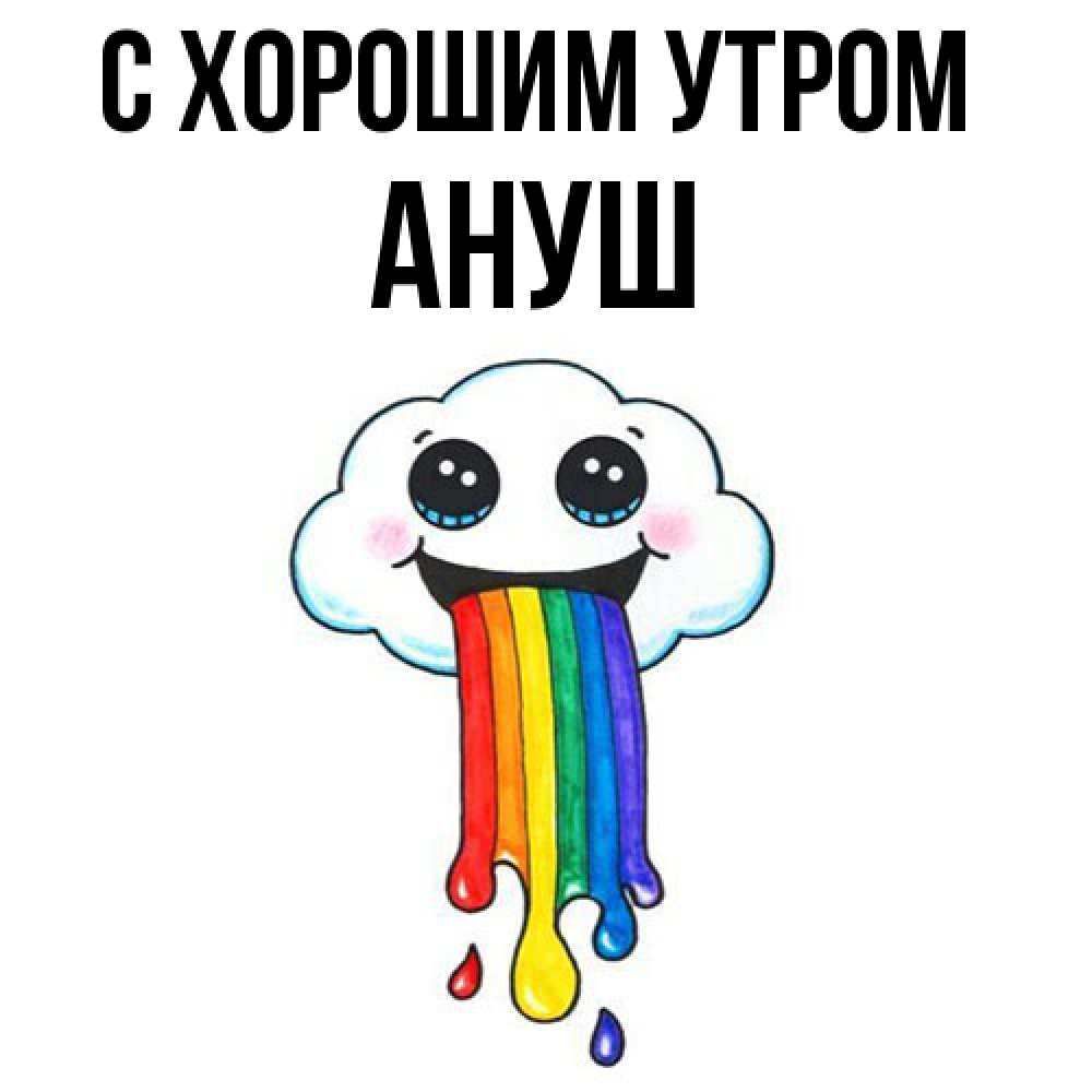 Открытка на каждый день с именем, Ануш С хорошим утром утречко Прикольная открытка с пожеланием онлайн скачать бесплатно 
