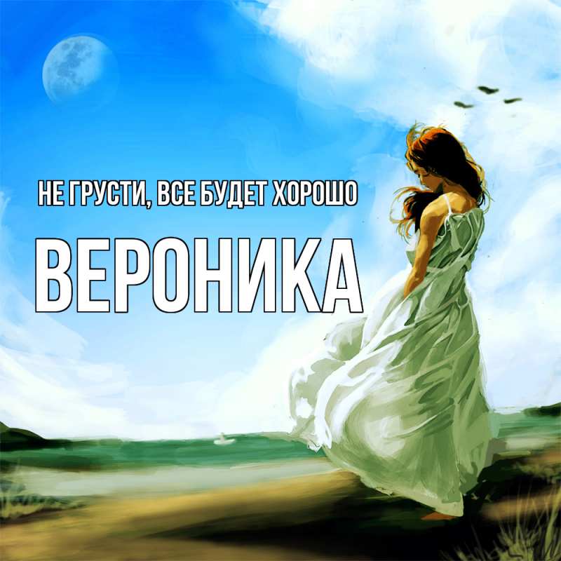 Картинка Не грусти, все будет хорошо, Вероника