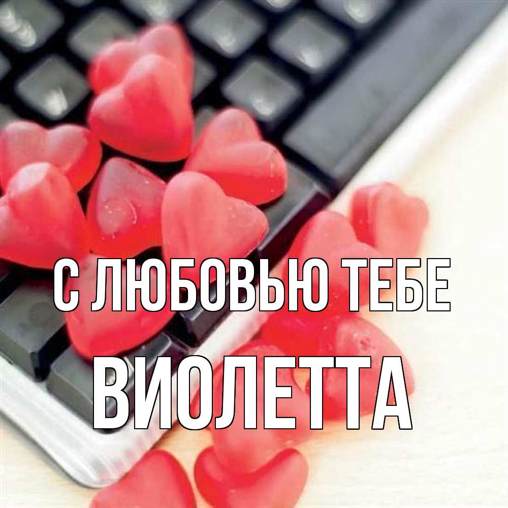 Открытка на каждый день с именем, Виолетта С любовью тебе конфеты в виде сердец Прикольная открытка с пожеланием онлайн скачать бесплатно 
