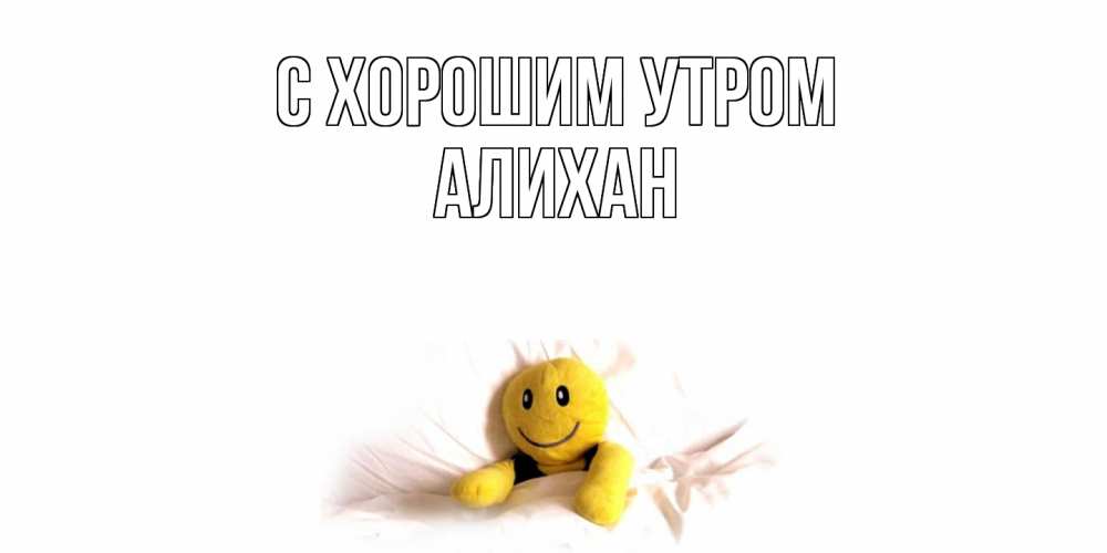Открытка на каждый день с именем, Алихан С хорошим утром смайл, кровать Прикольная открытка с пожеланием онлайн скачать бесплатно 
