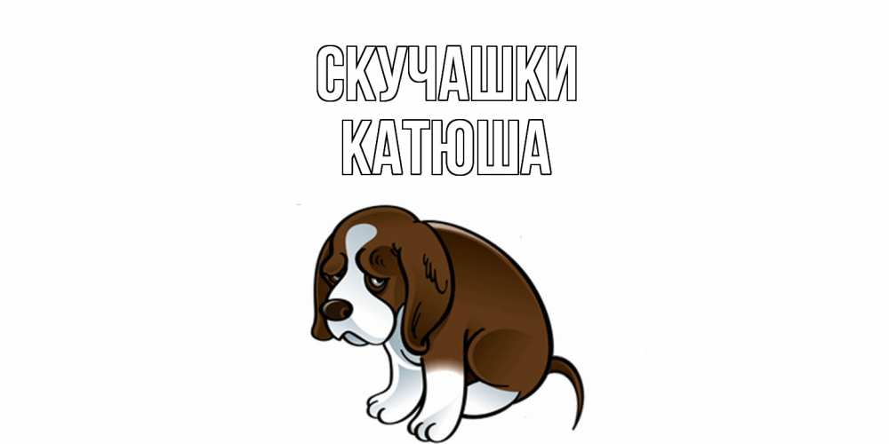 Открытка на каждый день с именем, Катюша Скучашки я по тебе скучаю с щенком Прикольная открытка с пожеланием онлайн скачать бесплатно 