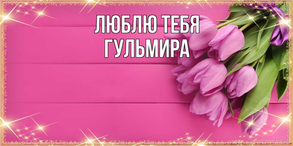 Открытка на каждый день с именем, Гульмира Люблю тебя открытка для фотошопа с подписью Прикольная открытка с пожеланием онлайн скачать бесплатно 