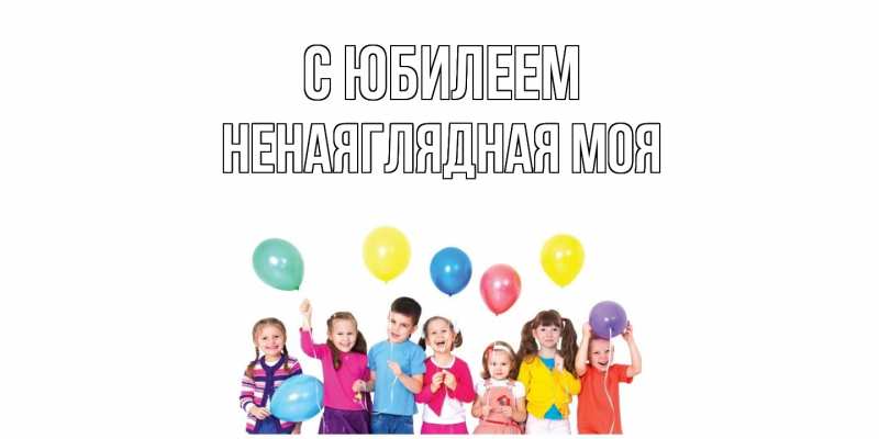Картинка C юбилеем, Ненаяглядная моя
