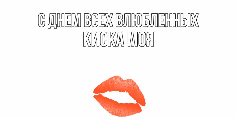 Открытка на каждый день с именем, Киска-моя С днем всех влюбленных губы на день всех влюбленных Прикольная открытка с пожеланием онлайн скачать бесплатно 