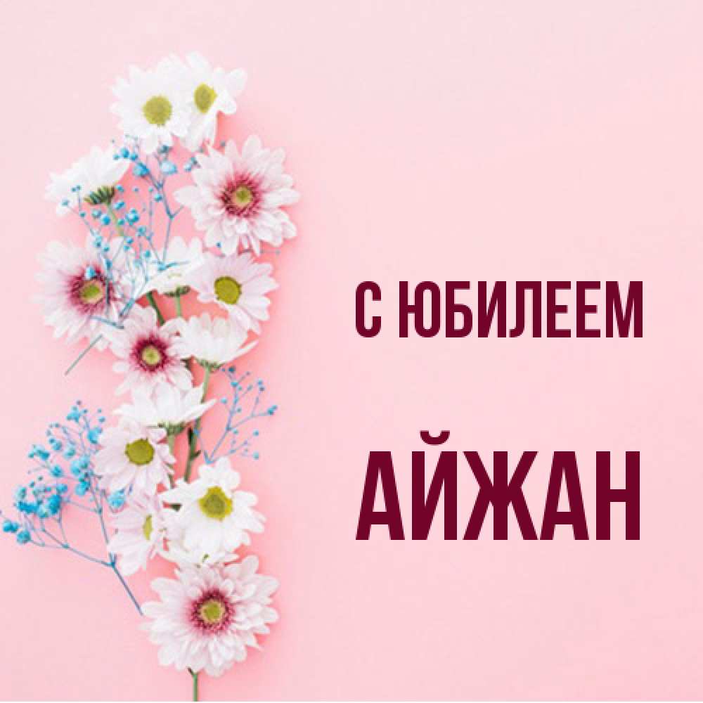 Открытка на каждый день с именем, Айжан C юбилеем Родная моя с днем рождения тебя картинка с цветами белыми и голубыми Прикольная открытка с пожеланием онлайн скачать бесплатно 