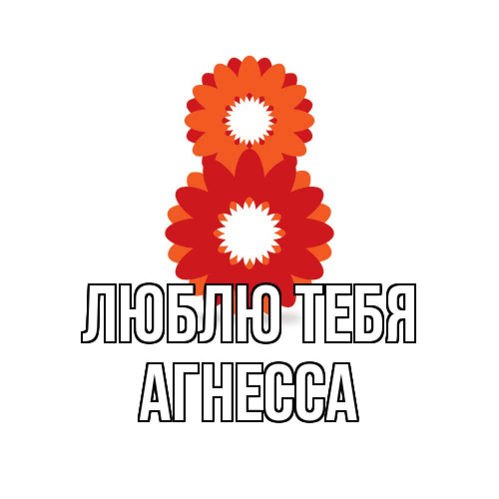Открытка на каждый день с именем, Агнесса Люблю тебя восьмерка из лепестков Прикольная открытка с пожеланием онлайн скачать бесплатно 