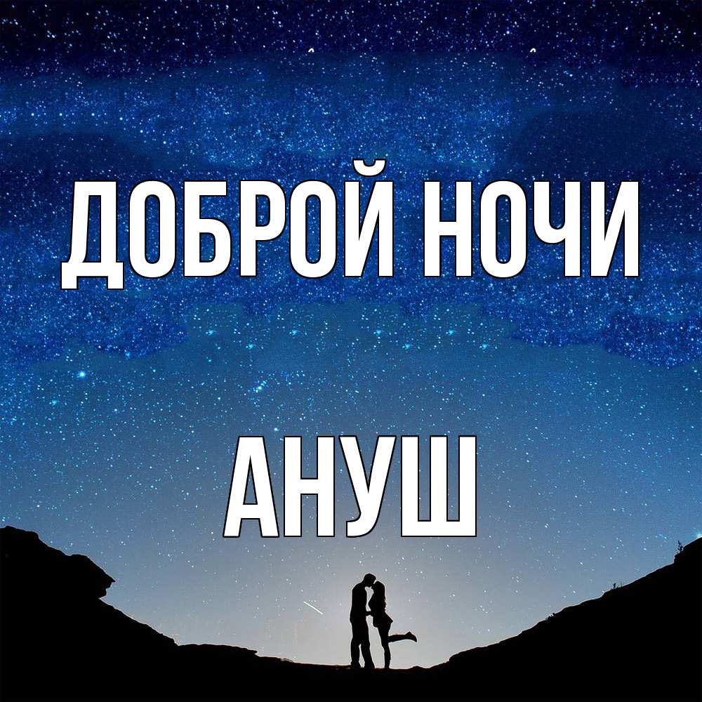 Открытка на каждый день с именем, Ануш Доброй ночи звездное небо и люди Прикольная открытка с пожеланием онлайн скачать бесплатно 