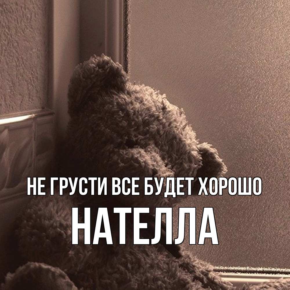 Открытка на каждый день с именем, Нателла Не грусти все будет хорошо стекол рефленое Прикольная открытка с пожеланием онлайн скачать бесплатно 