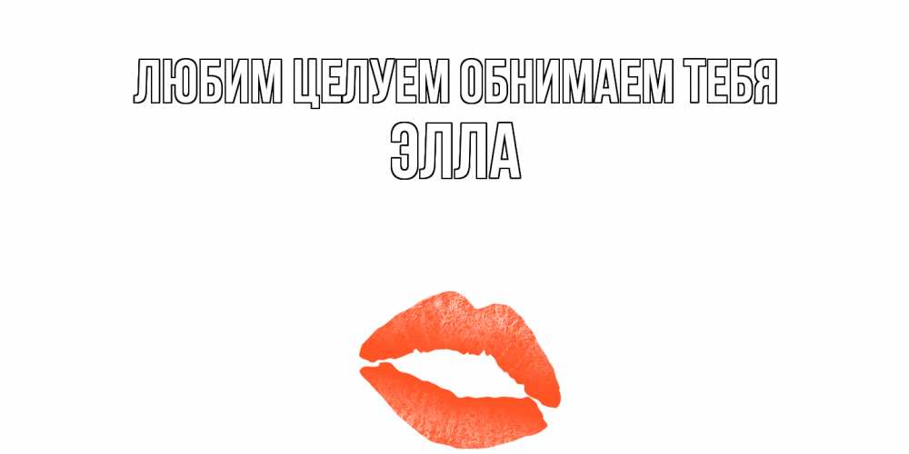 Открытка на каждый день с именем, Элла Любим целуем обнимаем тебя поцелуй Прикольная открытка с пожеланием онлайн скачать бесплатно 