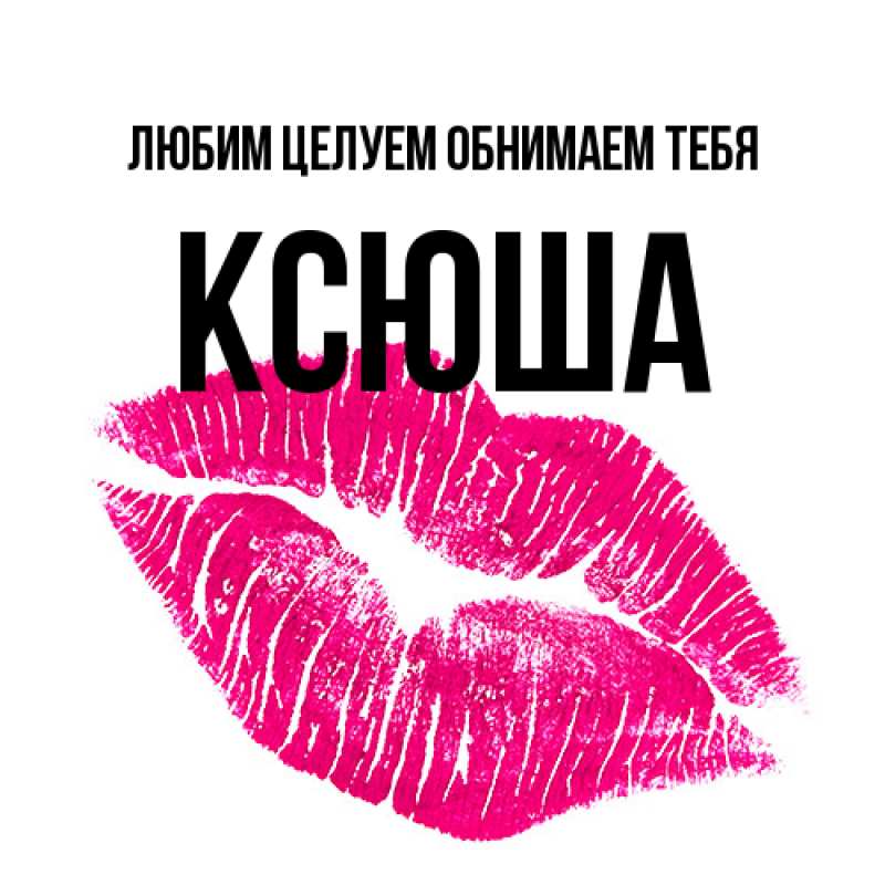 Картинка Любим целуем обнимаем тебя, Ксюша