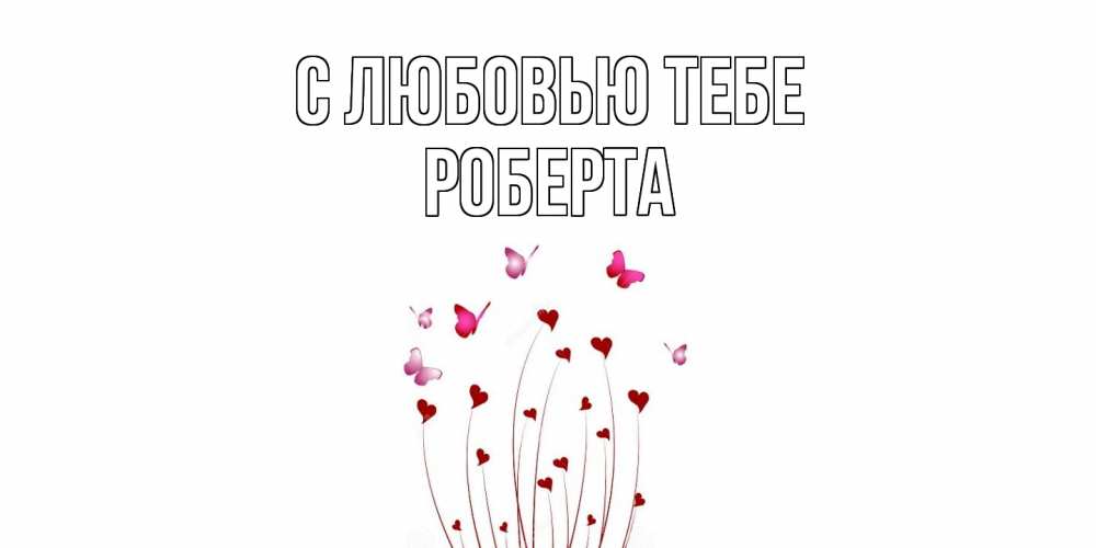 Открытка на каждый день с именем, Роберта С любовью тебе бабо Прикольная открытка с пожеланием онлайн скачать бесплатно 