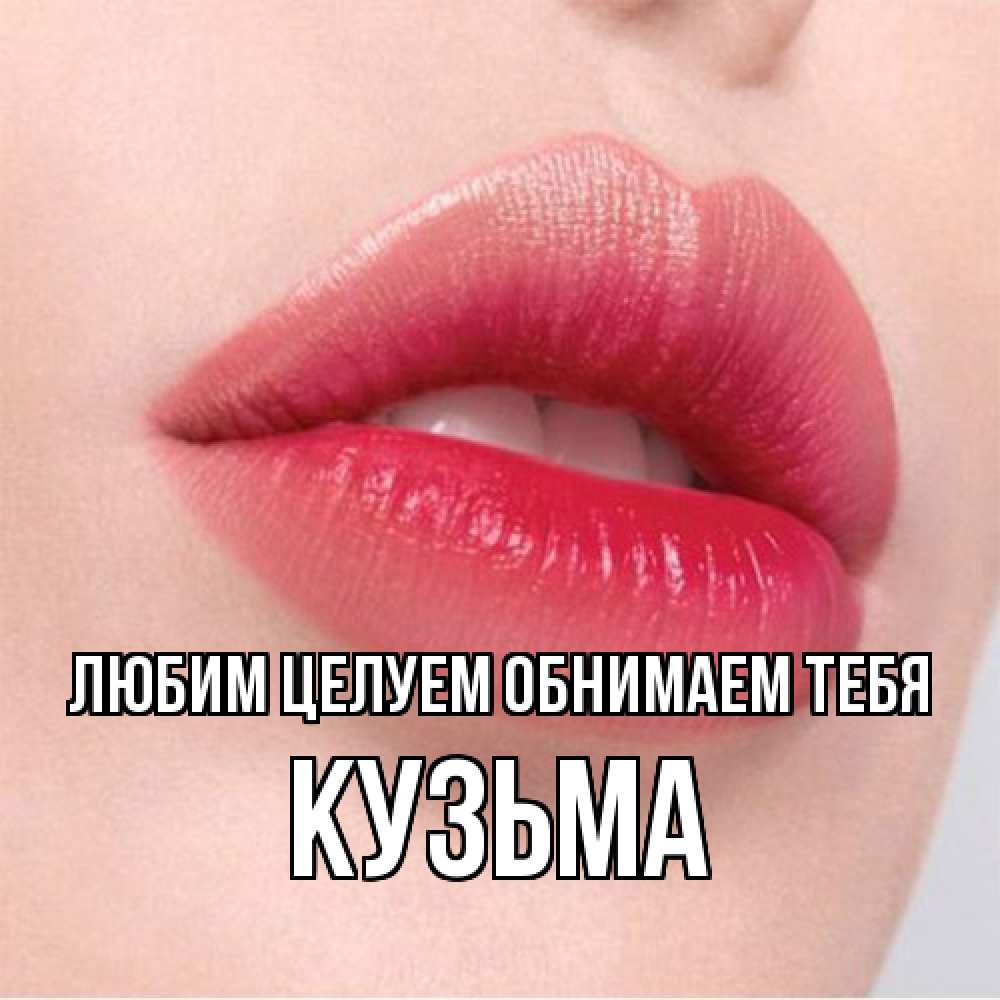 Открытка на каждый день с именем, Кузьма Любим целуем обнимаем тебя губы зубки и нежная кожа Прикольная открытка с пожеланием онлайн скачать бесплатно 