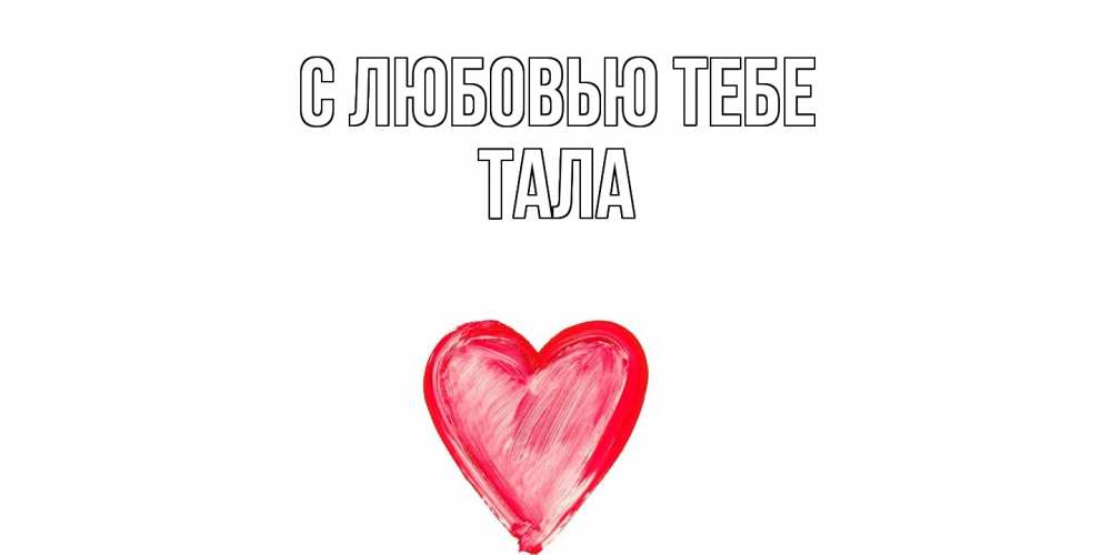 Открытка на каждый день с именем, Тала С любовью тебе сердце, рисунок Прикольная открытка с пожеланием онлайн скачать бесплатно 
