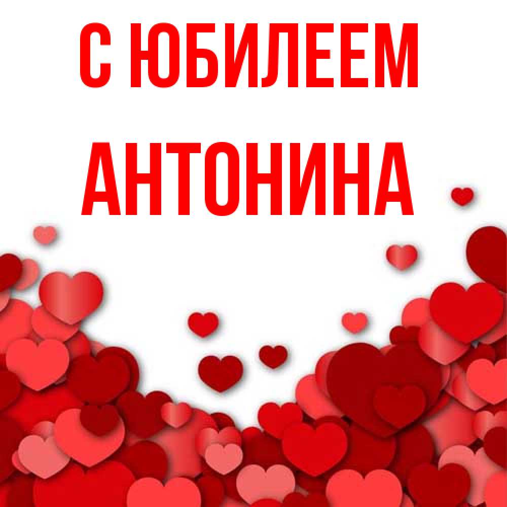 Открытка на каждый день с именем, Антонина C юбилеем много красных сердечек о любви Прикольная открытка с пожеланием онлайн скачать бесплатно 
