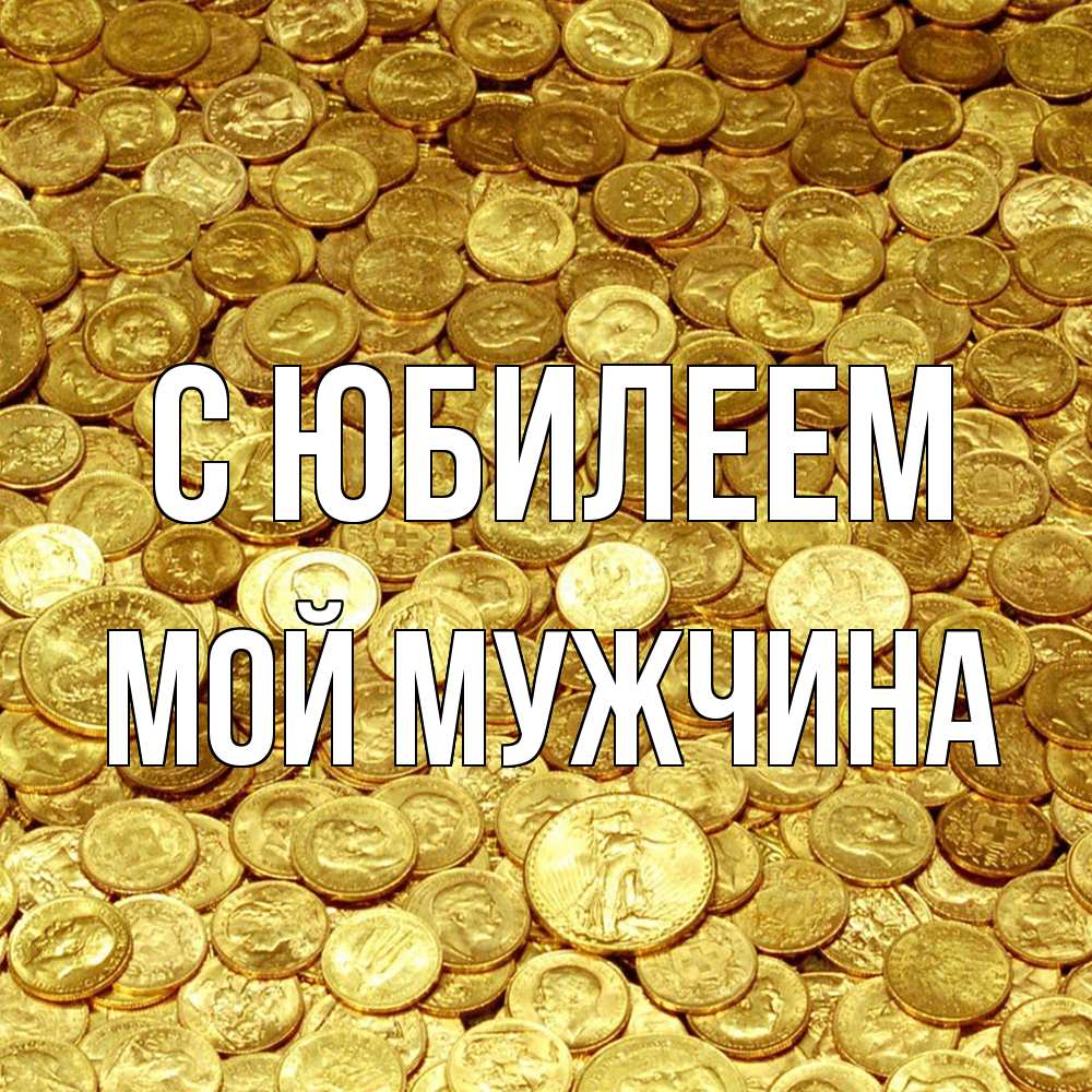 Открытка на каждый день с именем, Мой-мужчина C юбилеем с пожеланием разбогатеть Прикольная открытка с пожеланием онлайн скачать бесплатно 